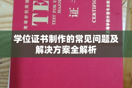 源汇学位证书制作的常见问题及解决方案全解析